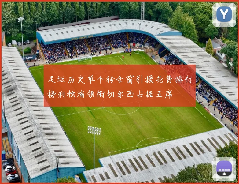 足坛历史单个转会窗引援花费排行榜利物浦领衔切尔西占据五席